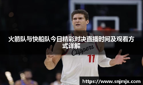 火箭队与快船队今日精彩对决直播时间及观看方式详解