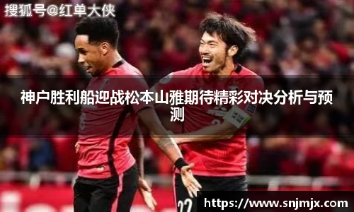 神户胜利船迎战松本山雅期待精彩对决分析与预测