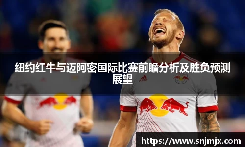 纽约红牛与迈阿密国际比赛前瞻分析及胜负预测展望