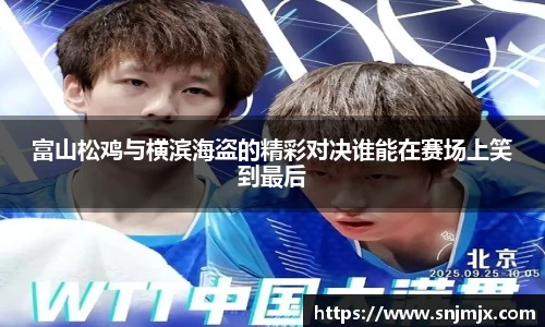 富山松鸡与横滨海盗的精彩对决谁能在赛场上笑到最后