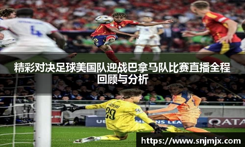 精彩对决足球美国队迎战巴拿马队比赛直播全程回顾与分析