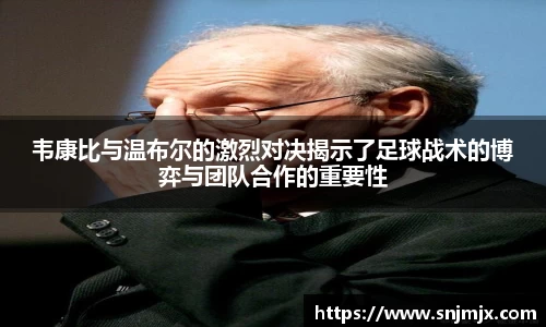 韦康比与温布尔的激烈对决揭示了足球战术的博弈与团队合作的重要性